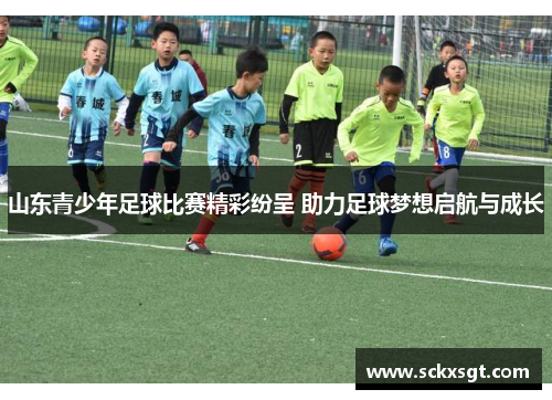 山东青少年足球比赛精彩纷呈 助力足球梦想启航与成长