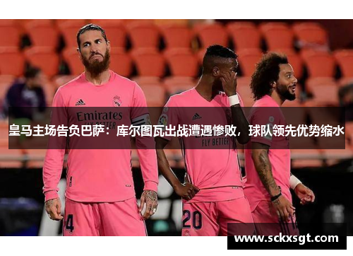 皇马主场告负巴萨：库尔图瓦出战遭遇惨败，球队领先优势缩水