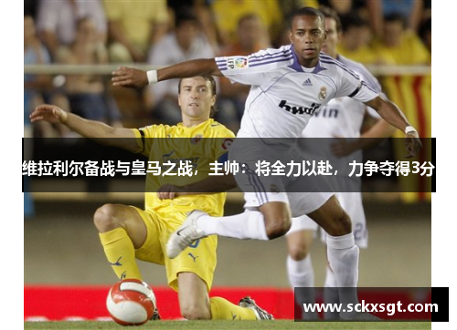 维拉利尔备战与皇马之战，主帅：将全力以赴，力争夺得3分