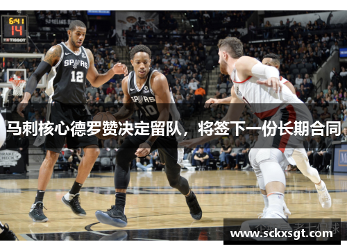 马刺核心德罗赞决定留队，将签下一份长期合同