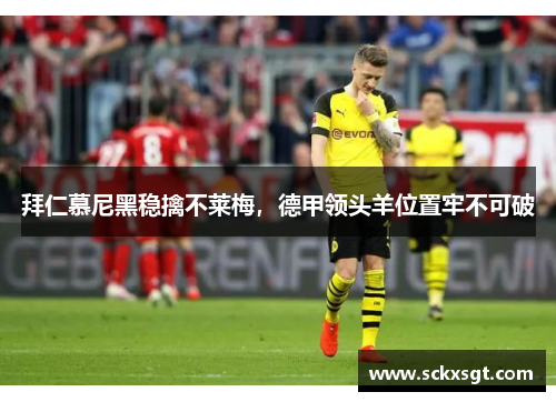拜仁慕尼黑稳擒不莱梅，德甲领头羊位置牢不可破