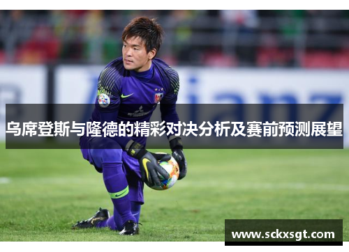 乌席登斯与隆德的精彩对决分析及赛前预测展望