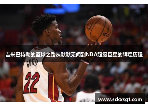 吉米巴特勒的篮球之路从默默无闻到NBA超级巨星的辉煌历程
