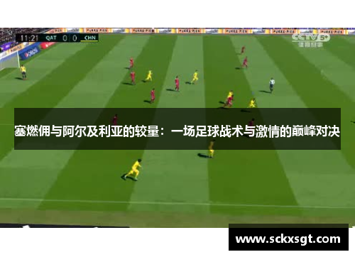 塞燃佣与阿尔及利亚的较量：一场足球战术与激情的巅峰对决