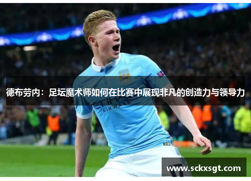 德布劳内：足坛魔术师如何在比赛中展现非凡的创造力与领导力