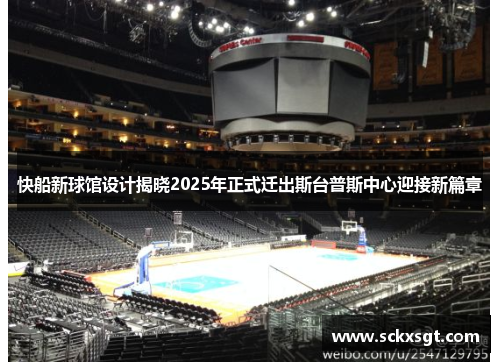 快船新球馆设计揭晓2025年正式迁出斯台普斯中心迎接新篇章