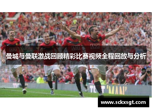 曼城与曼联激战回顾精彩比赛视频全程回放与分析