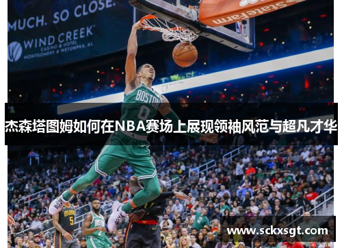 杰森塔图姆如何在NBA赛场上展现领袖风范与超凡才华