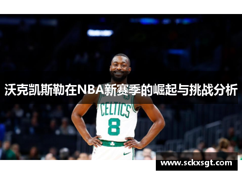 沃克凯斯勒在NBA新赛季的崛起与挑战分析