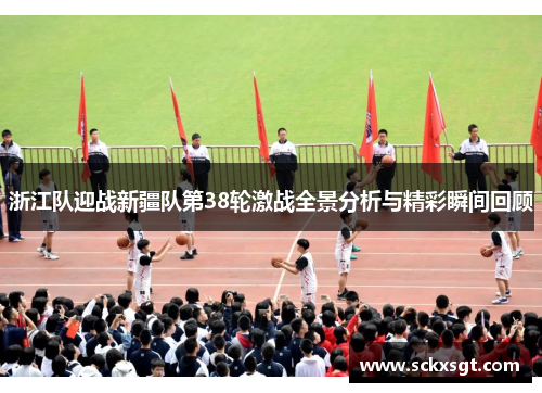 浙江队迎战新疆队第38轮激战全景分析与精彩瞬间回顾