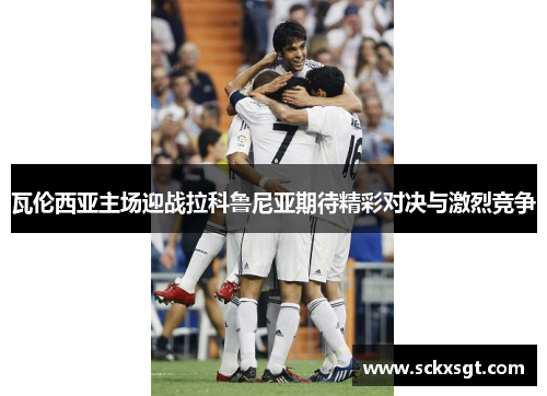 瓦伦西亚主场迎战拉科鲁尼亚期待精彩对决与激烈竞争
