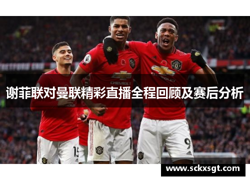 谢菲联对曼联精彩直播全程回顾及赛后分析