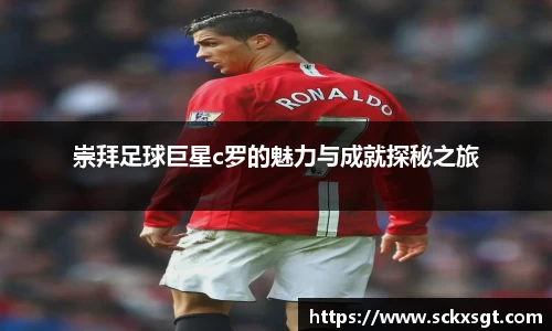 崇拜足球巨星c罗的魅力与成就探秘之旅